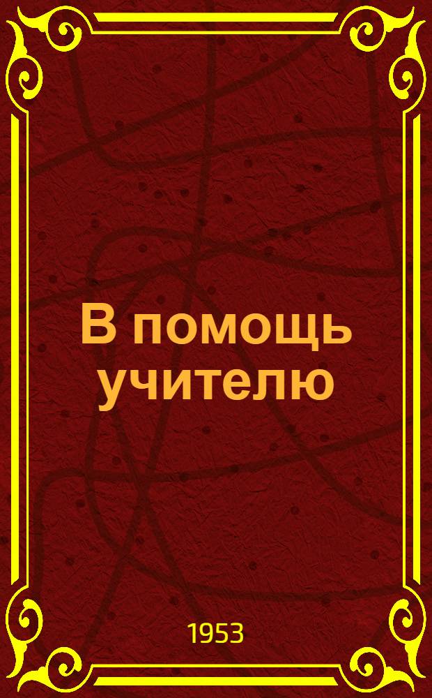 В помощь учителю : Материал обл. "Пед. чтений" 1952 г