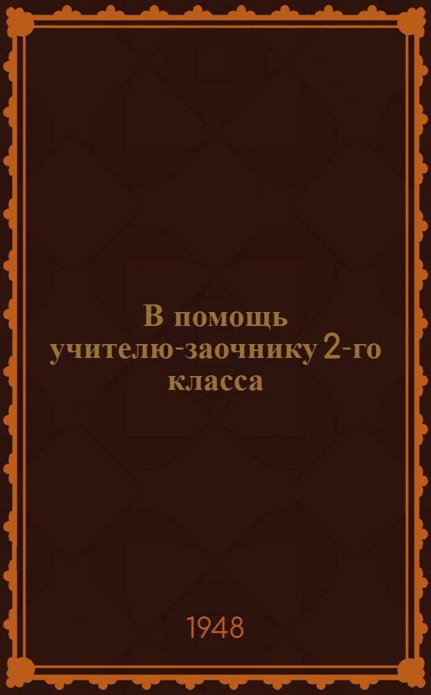 В помощь учителю-заочнику 2-го класса : 1947-1948 учеб. год : Сборник