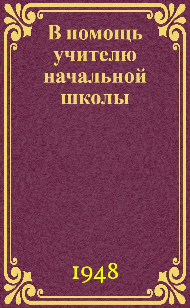 В помощь учителю начальной школы : Сборник статей : Из опыта учителей Ленингр. обл