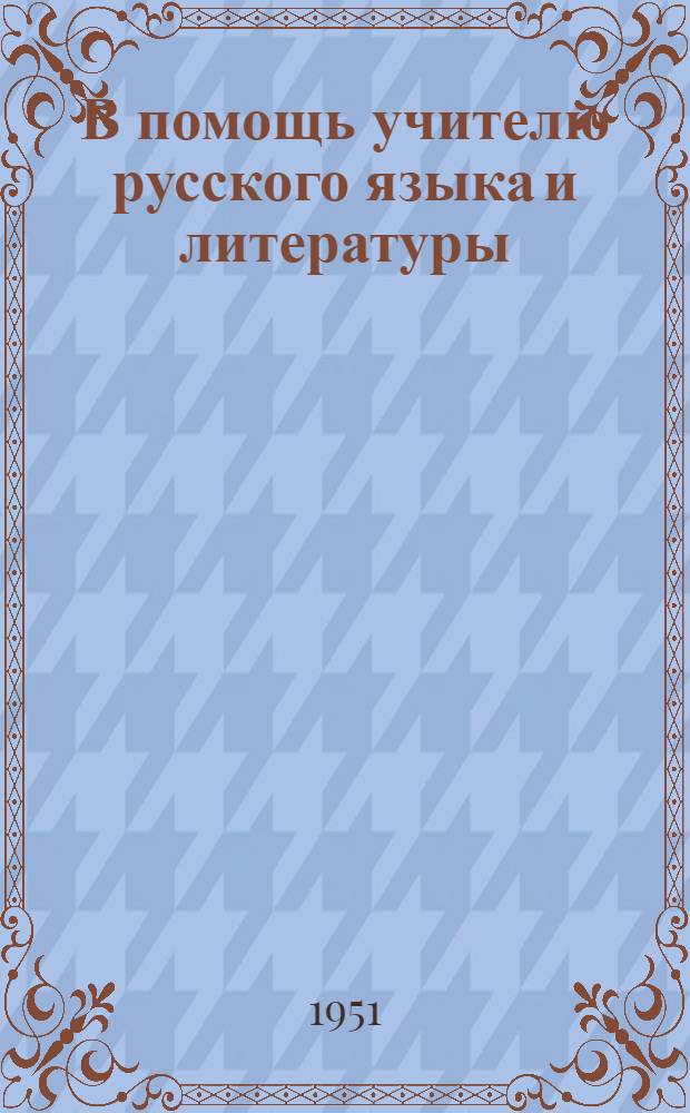 В помощь учителю русского языка и литературы : Материалы Науч.-практ. конференции 1950 г