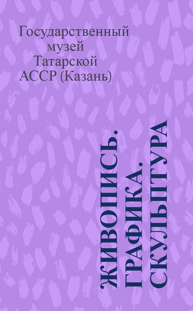 Живопись. Графика. Скульптура : Каталог