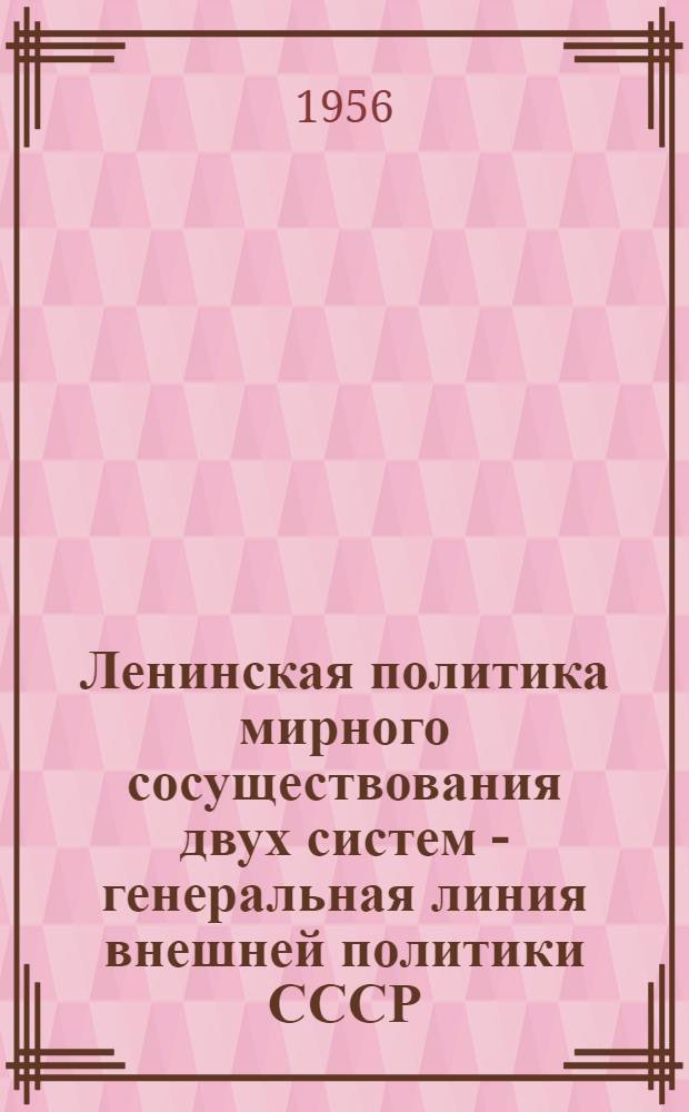 Ленинская политика мирного сосуществования двух систем - генеральная линия внешней политики СССР : Стенограмма лекции..