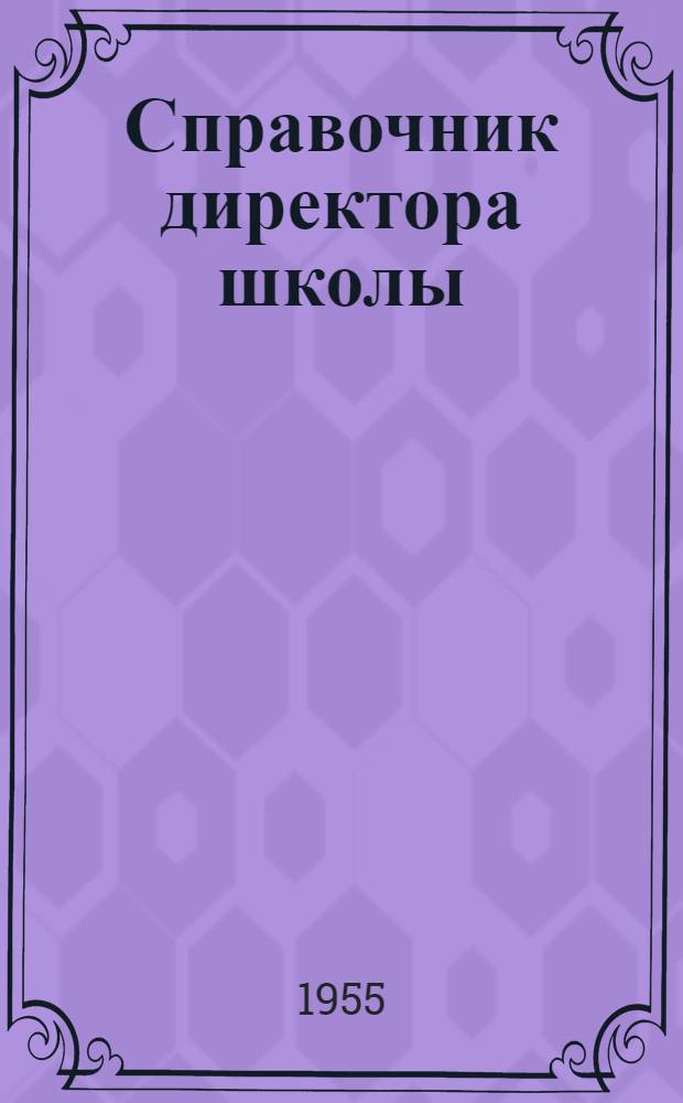 Справочник директора школы : Сборник постановлений, приказов, инструкций и других руководящих материалов о школе : По 1/V-1955 г.