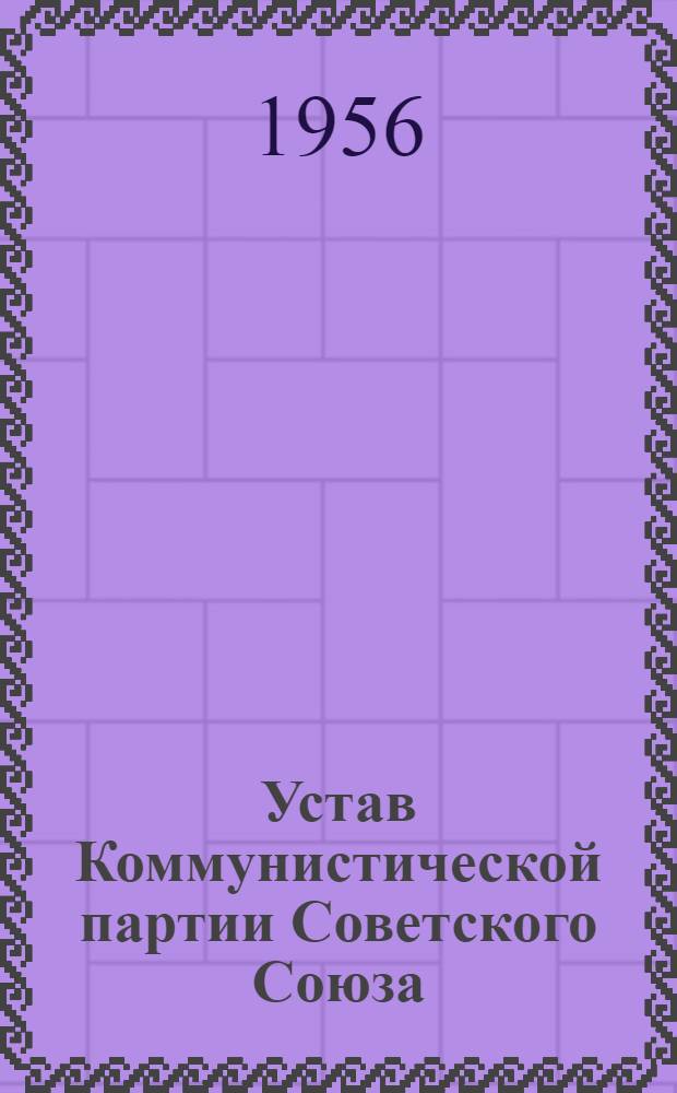 Устав Коммунистической партии Советского Союза : Принят XIX съездом партии : (Частичные изм. внесены XX съездом КПСС)