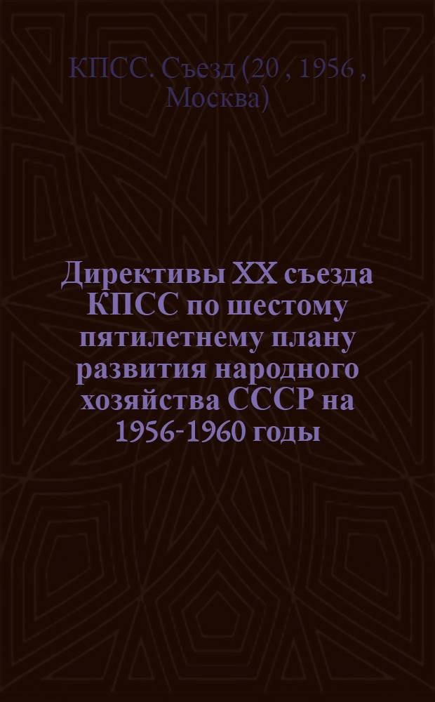 Директивы XX съезда КПСС по шестому пятилетнему плану развития народного хозяйства СССР на 1956-1960 годы : (Приняты единогласно 25 февр. 1956 г.)