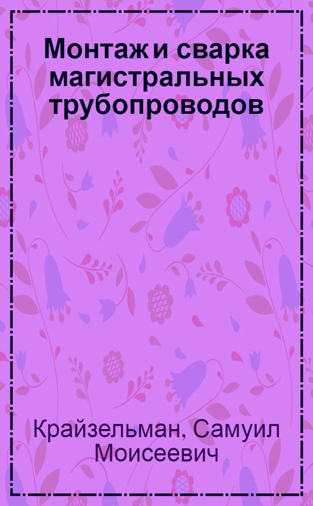 Монтаж и сварка магистральных трубопроводов : Учеб. пособие для подготовки и повышения квалификации мастеров