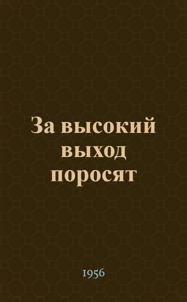 За высокий выход поросят : Рассказ зав. животноводством колхоза "Трактор" Урен. района