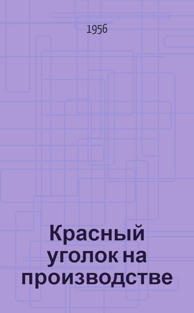 Красный уголок на производстве : (Из опыта работы совета красного уголка отд. главного механика Костром. льнокомбината системы инж. Зворыкина)