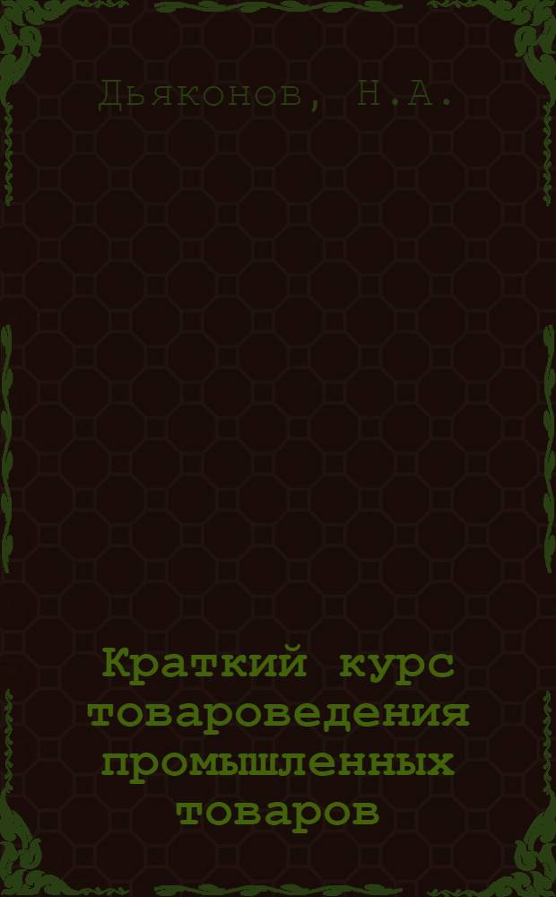 Краткий курс товароведения промышленных товаров : Для экон. фак. высш. торг. учеб. заведений