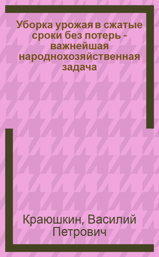 Уборка урожая в сжатые сроки без потерь - важнейшая народнохозяйственная задача