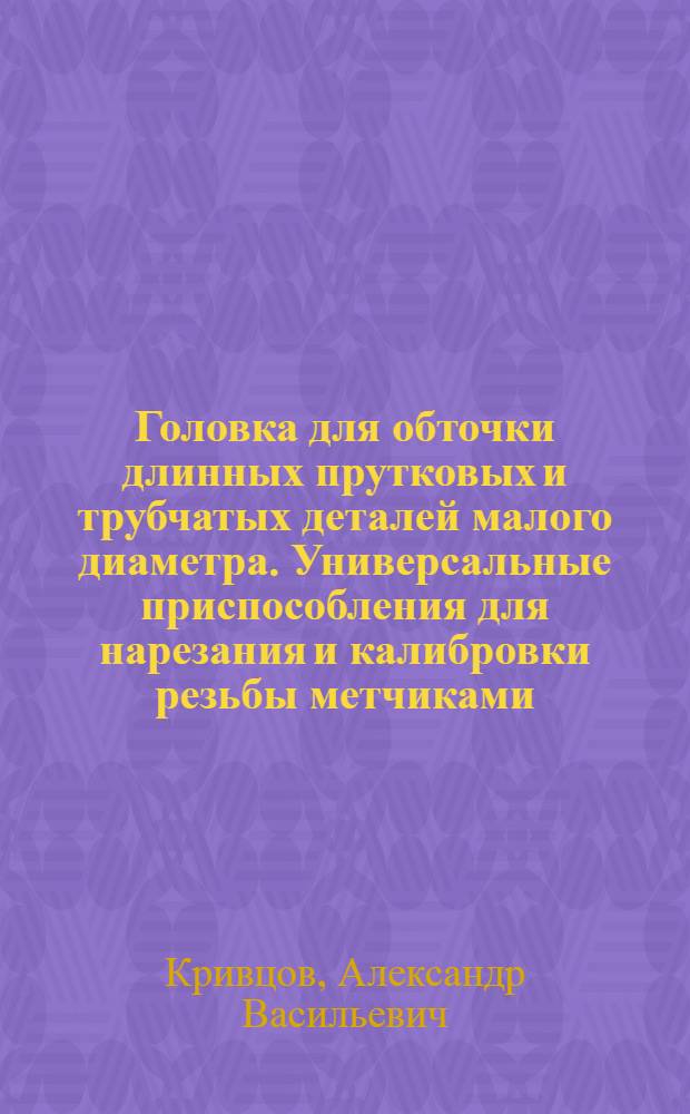 Головка для обточки длинных прутковых и трубчатых деталей малого диаметра. Универсальные приспособления для нарезания и калибровки резьбы метчиками