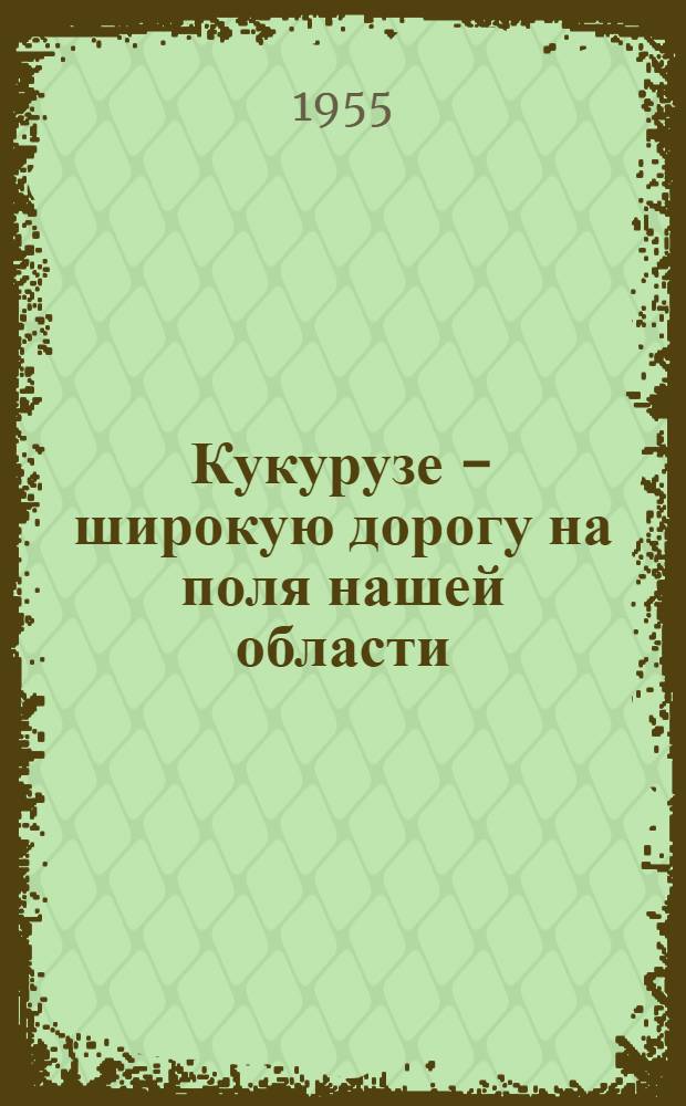 Кукурузе - широкую дорогу на поля нашей области : Рек. список литературы