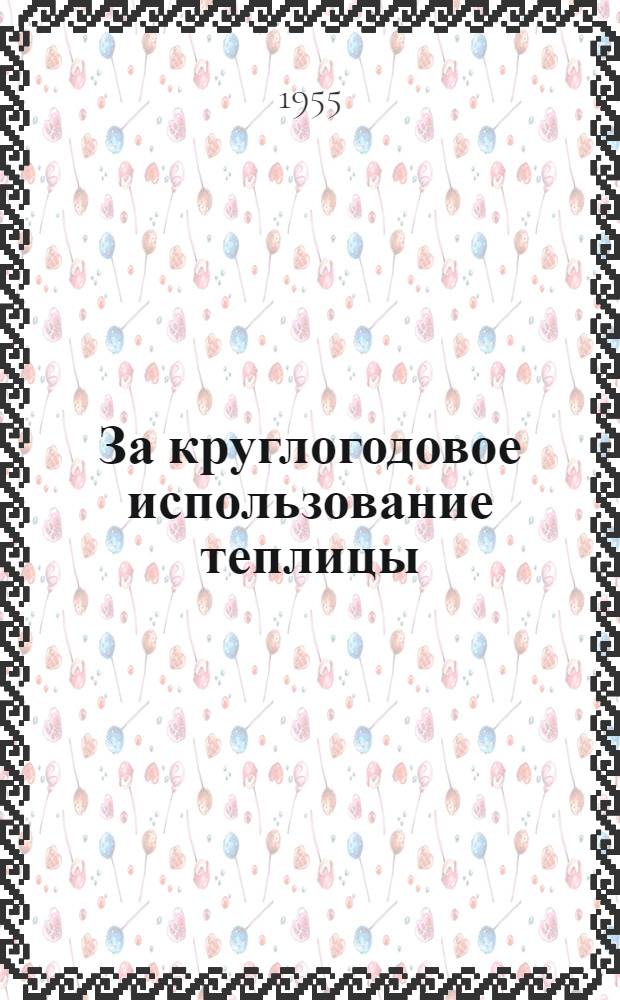 За круглогодовое использование теплицы : Рассказ бригадира колхоза им. Сталина Кстов. района