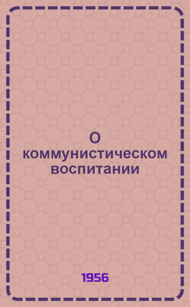 О коммунистическом воспитании : Избр. статьи и речи