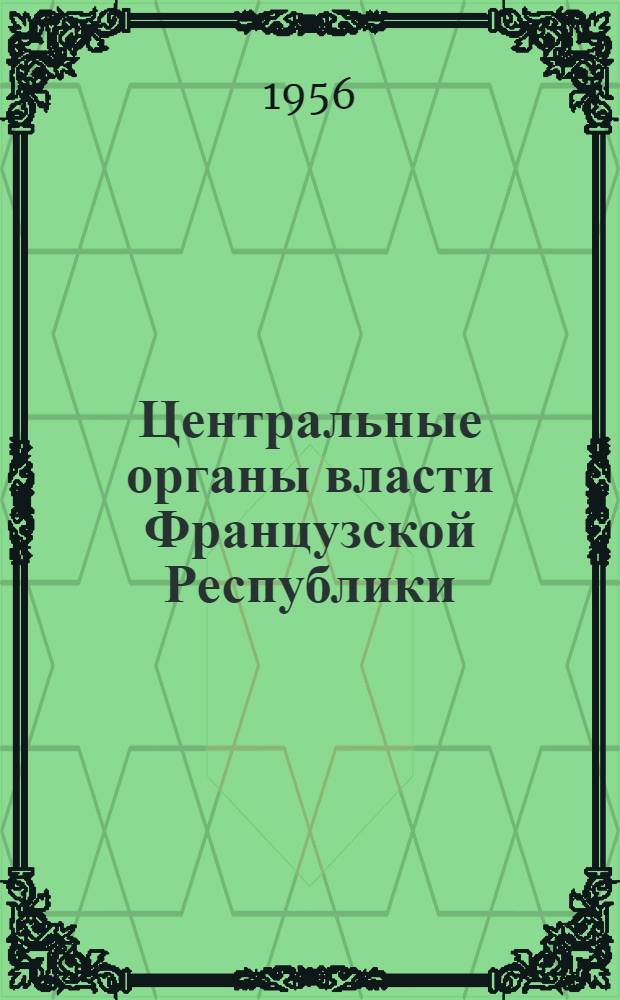 Центральные органы власти Французской Республики : Парламент, Президент Республики, Совет Министров