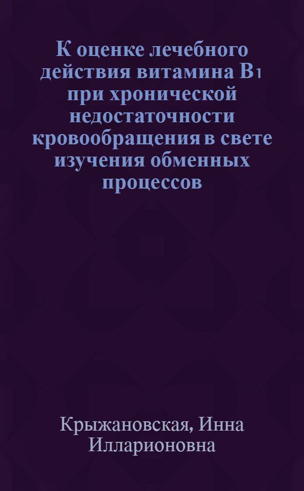К оценке лечебного действия витамина В₁ при хронической недостаточности кровообращения в свете изучения обменных процессов : Автореферат дис. на соискание учен. степени доктора мед. наук