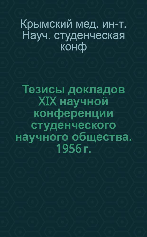Тезисы докладов XIX научной конференции студенческого научного общества. 1956 г.