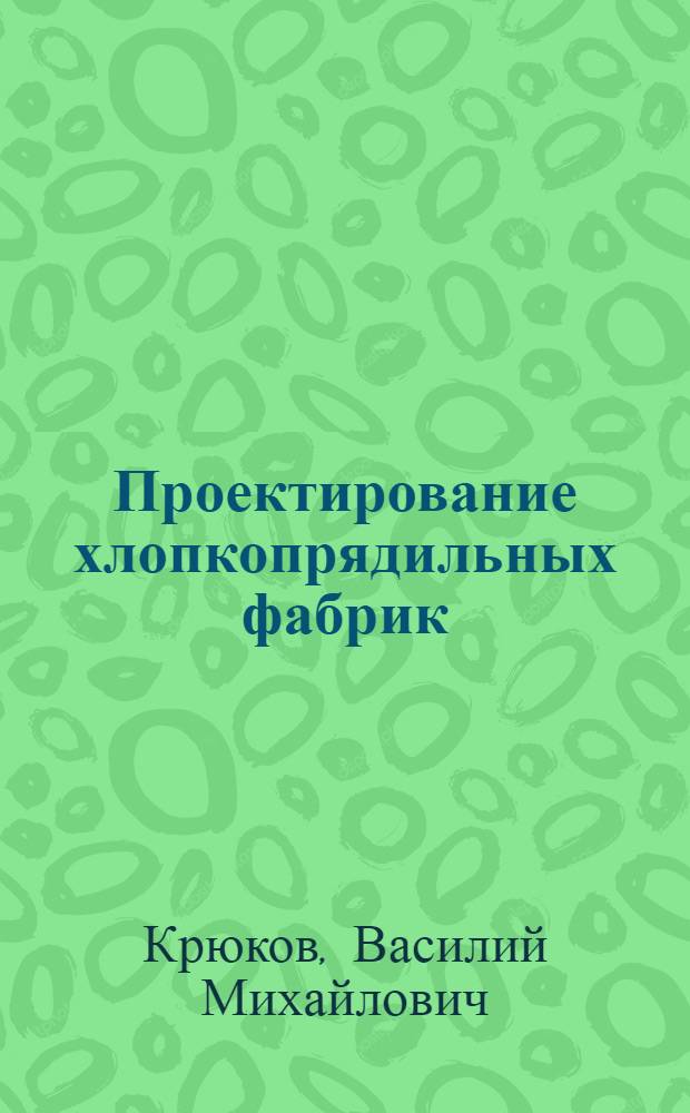 Проектирование хлопкопрядильных фабрик : Учеб. пособие для текстильных вузов