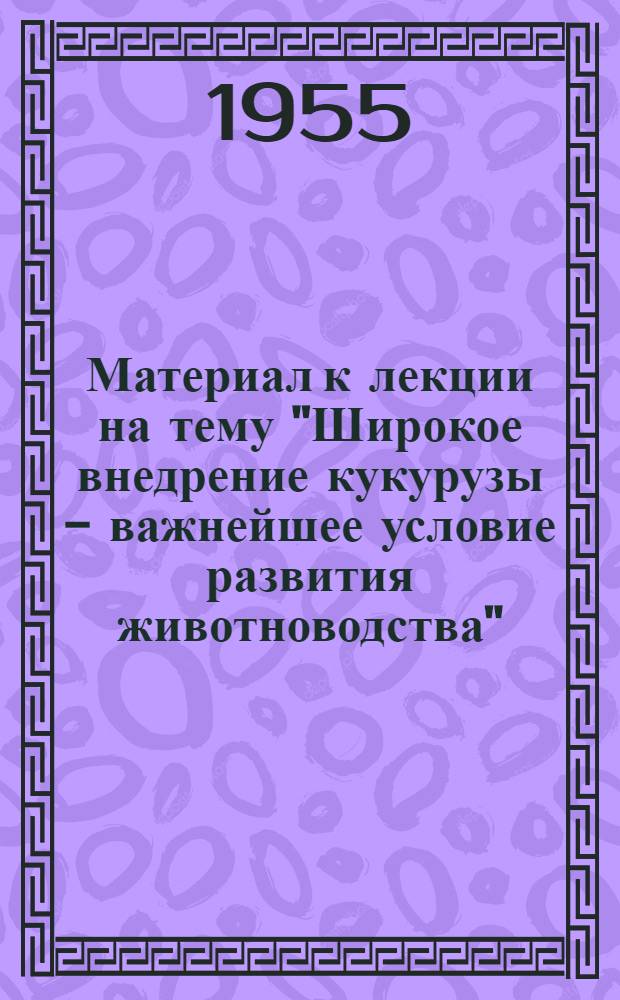 Материал к лекции на тему "Широкое внедрение кукурузы - важнейшее условие развития животноводства"