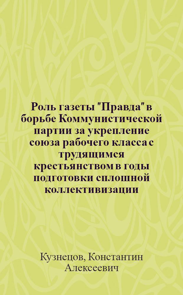 Роль газеты "Правда" в борьбе Коммунистической партии за укрепление союза рабочего класса с трудящимся крестьянством в годы подготовки сплошной коллективизации (1928-1929 гг.) : Автореферат дис. на соискание учен. степени кандидата ист. наук