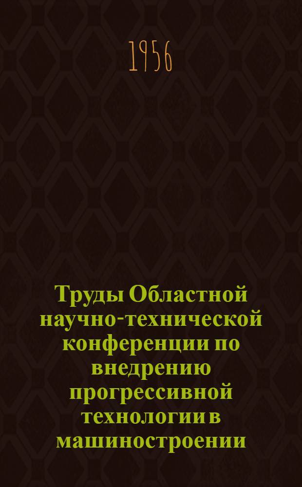 Труды Областной научно-технической конференции по внедрению прогрессивной технологии в машиностроении