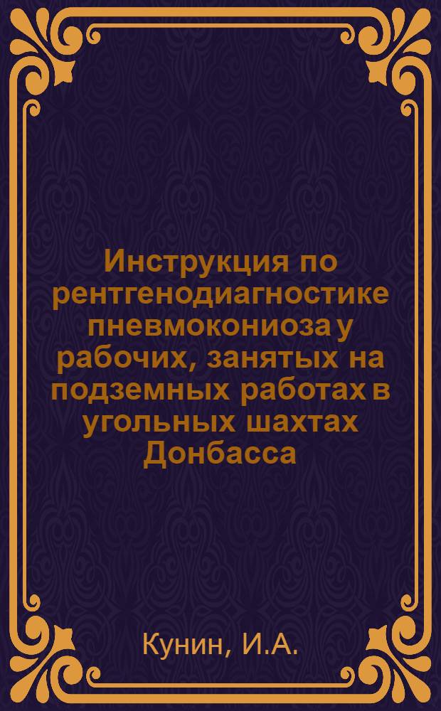 Инструкция по рентгенодиагностике пневмокониоза у рабочих, занятых на подземных работах в угольных шахтах Донбасса : (В помощь врачам, обслуживающим горнорабочих)
