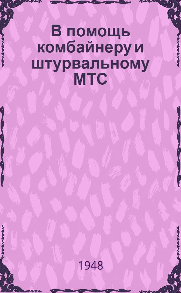 В помощь комбайнеру и штурвальному МТС : Основные вопросы из области эксплуатации и ремонта комбайнов