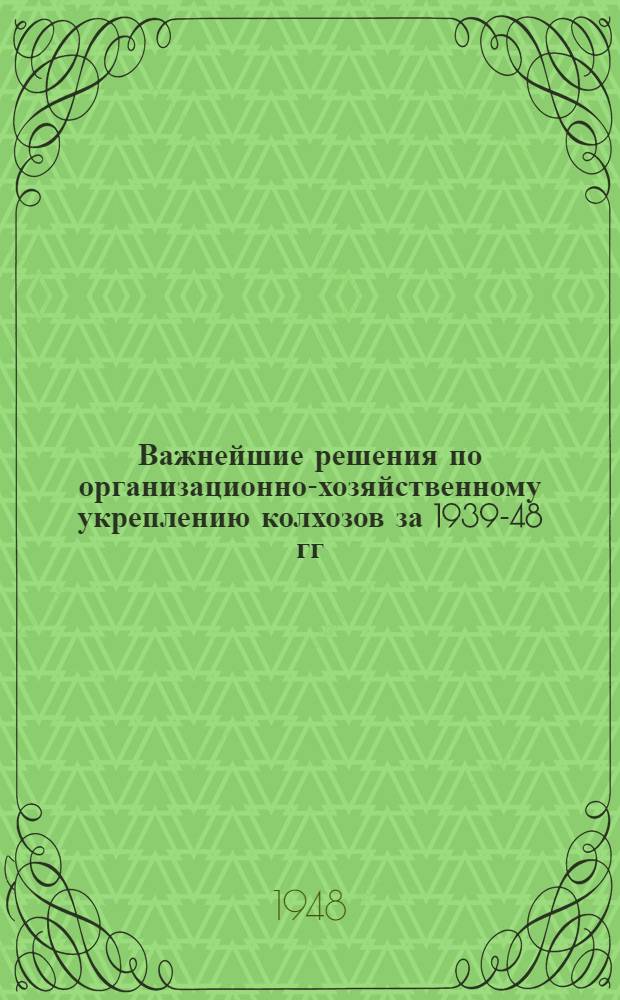 Важнейшие решения по организационно-хозяйственному укреплению колхозов за 1939-48 гг.