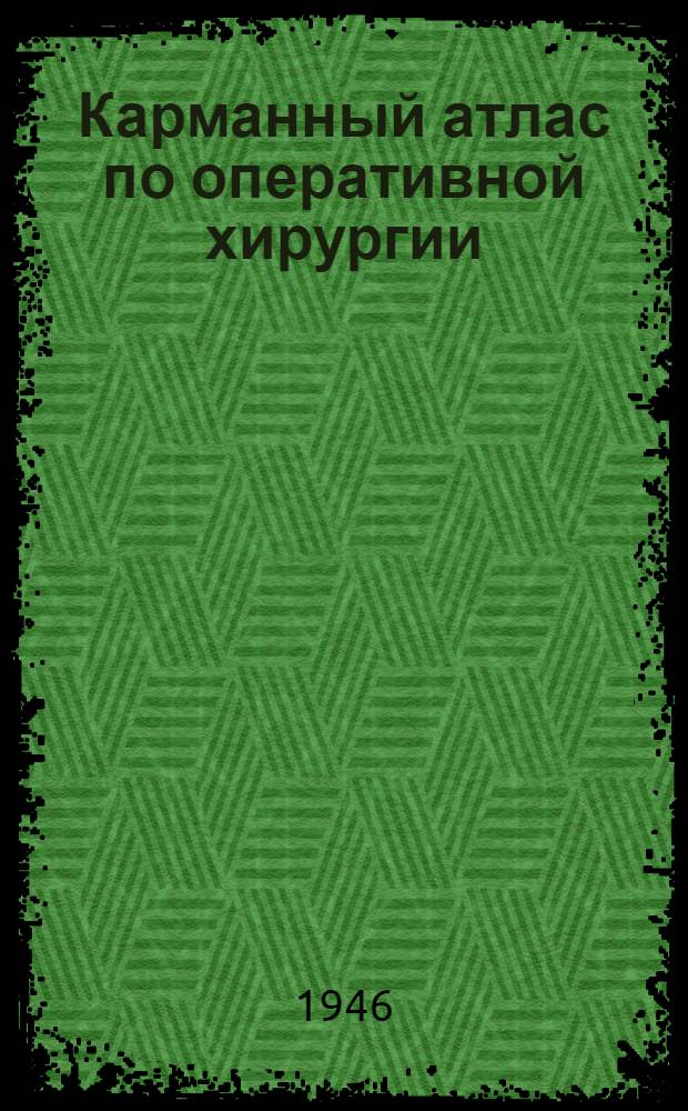 Карманный атлас по оперативной хирургии : Для воен. врачей