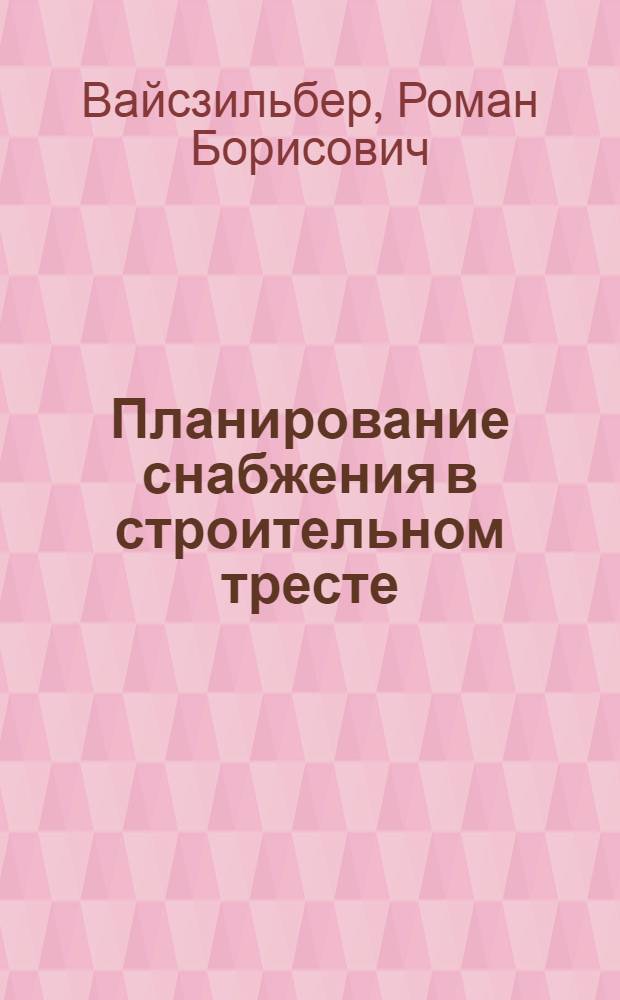 Планирование снабжения в строительном тресте : (Опыт треста "Мосграждануглежилстрой")
