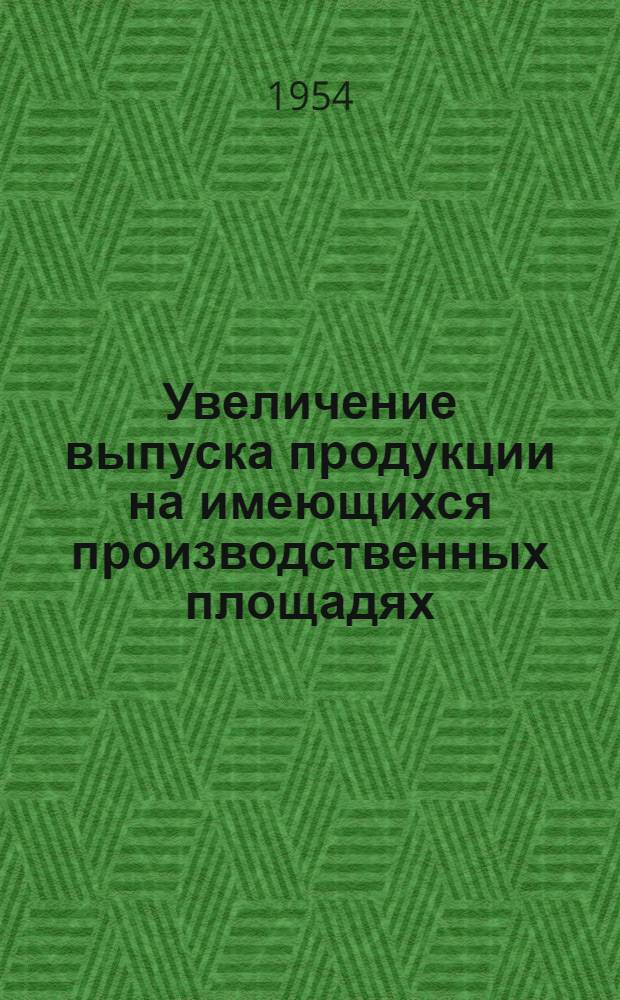 Увеличение выпуска продукции на имеющихся производственных площадях : (Опыт завода "Электросила" им. С.М. Кирова)