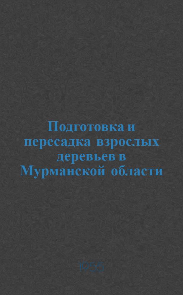 Подготовка и пересадка взрослых деревьев в Мурманской области : (Практ. руководство)