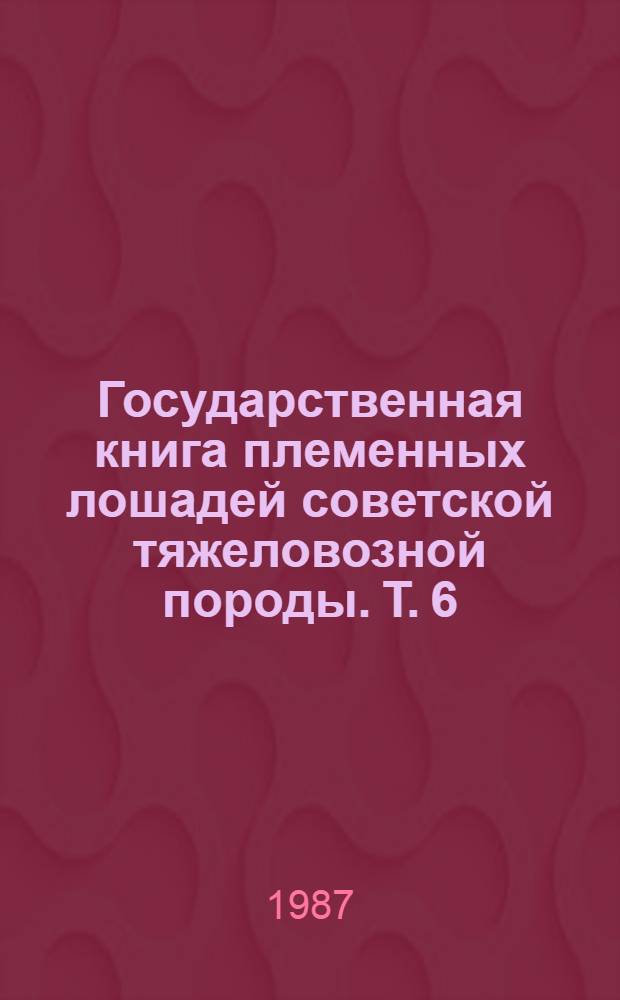 Государственная книга племенных лошадей советской тяжеловозной породы. Т. 6