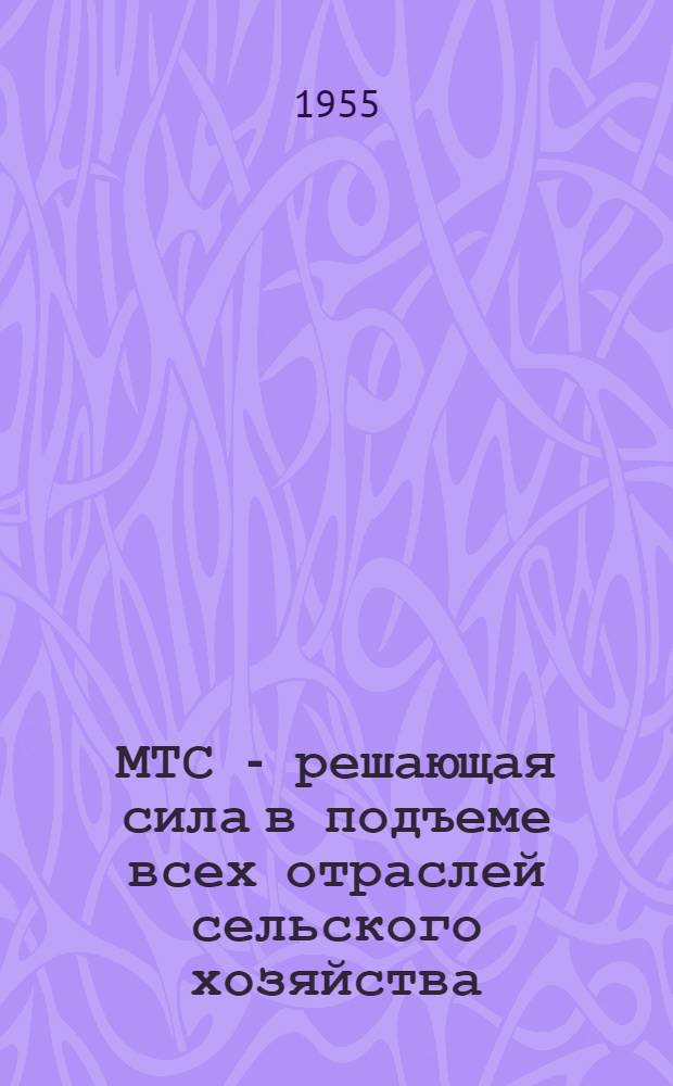 МТС - решающая сила в подъеме всех отраслей сельского хозяйства : (Рекоменд. список литературы)