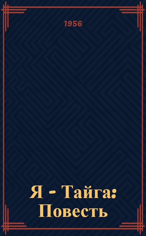Я - Тайга : Повесть : Для ст. возраста