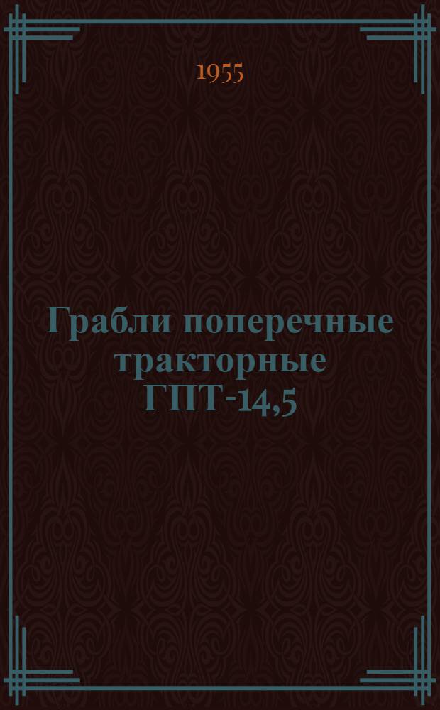 Грабли поперечные тракторные ГПТ-14,5 : Устройство. Сборка. Применение. Уход