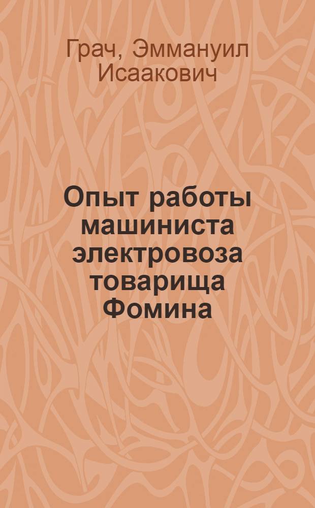 Опыт работы машиниста электровоза товарища Фомина : (Сев. вскрышной разрез треста "Вахрушевуголь" комбината "Свердловскуголь")