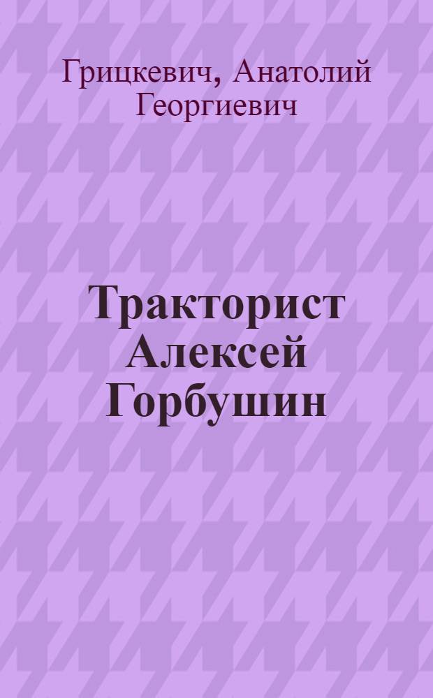 Тракторист Алексей Горбушин