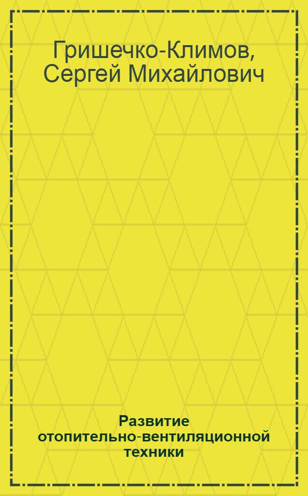 Развитие отопительно-вентиляционной техники : (Вклад русских инженеров в науку и технику отопления и вентиляции) : Письм. лекция