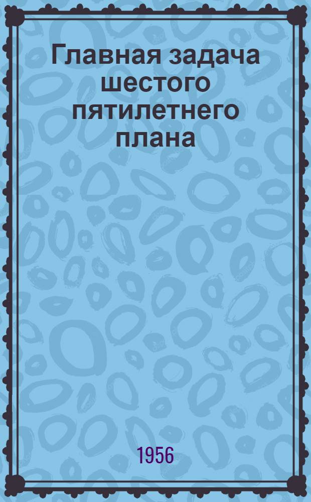 Главная задача шестого пятилетнего плана : (О преимущественном развитии тяжелой пром-сти) : Беседа о книгах