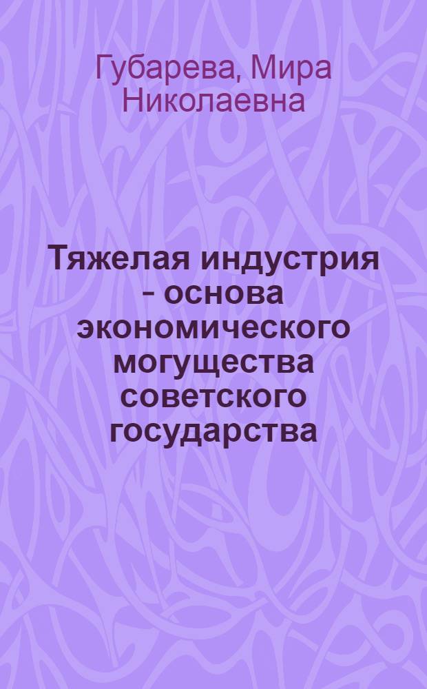 Тяжелая индустрия - основа экономического могущества советского государства : Краткий рекоменд. указатель литературы