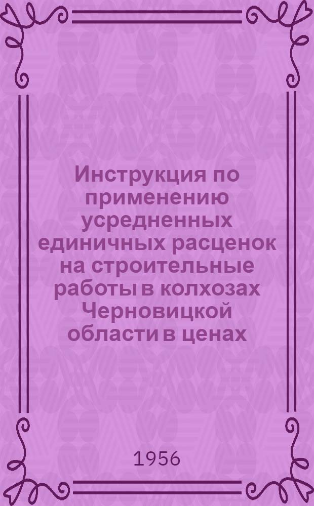 Инструкция по применению усредненных единичных расценок на строительные работы в колхозах Черновицкой области в ценах, вводимых с 1 июля 1955 года : Утв. 29/II 1956 г