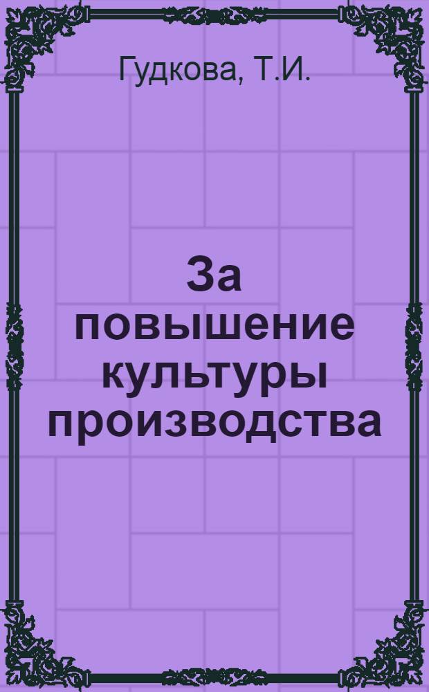 За повышение культуры производства : (Почин помощника мастера ткацкой фабрики комбината "Трехгорная мануфактура" В.И. Ворошина)