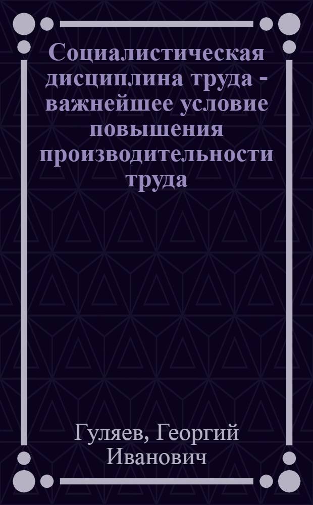 Социалистическая дисциплина труда - важнейшее условие повышения производительности труда