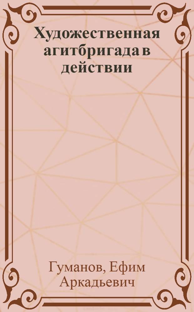 Художественная агитбригада в действии : Из опыта работы худож. агитбригады дворца культуры "Металлист" Харьк. завода трансп. машиностроения