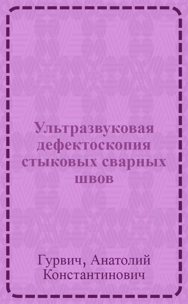 Ультразвуковая дефектоскопия стыковых сварных швов : (Науч.-исслед. ин-т мостов)