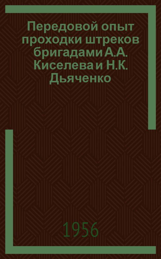 Передовой опыт проходки штреков бригадами А.А. Киселева и Н.К. Дьяченко : (Шахты № 17/20, № 30 треста "Калачевуголь" комбината "Челябинскуголь")