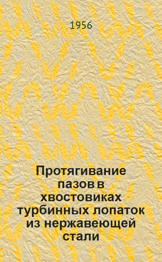Протягивание пазов в хвостовиках турбинных лопаток из нержавеющей стали : (Из опыта Ленингр. металлич. завода)