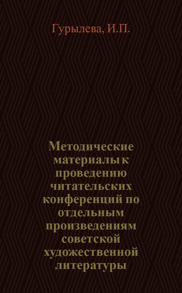 Методические материалы к проведению читательских конференций по отдельным произведениям советской художественной литературы : (В помощь работе библиотек Костром. обл.)