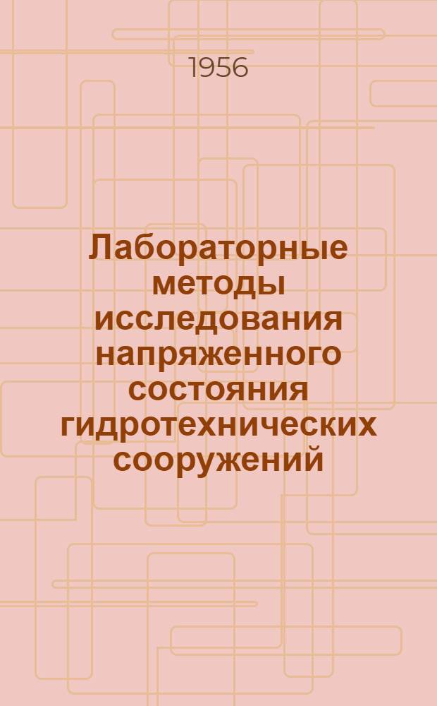 Лабораторные методы исследования напряженного состояния гидротехнических сооружений : Доклад д-ра техн. наук проф. С.Г. Гутмана и канд. техн. наук Н.С. Розанова